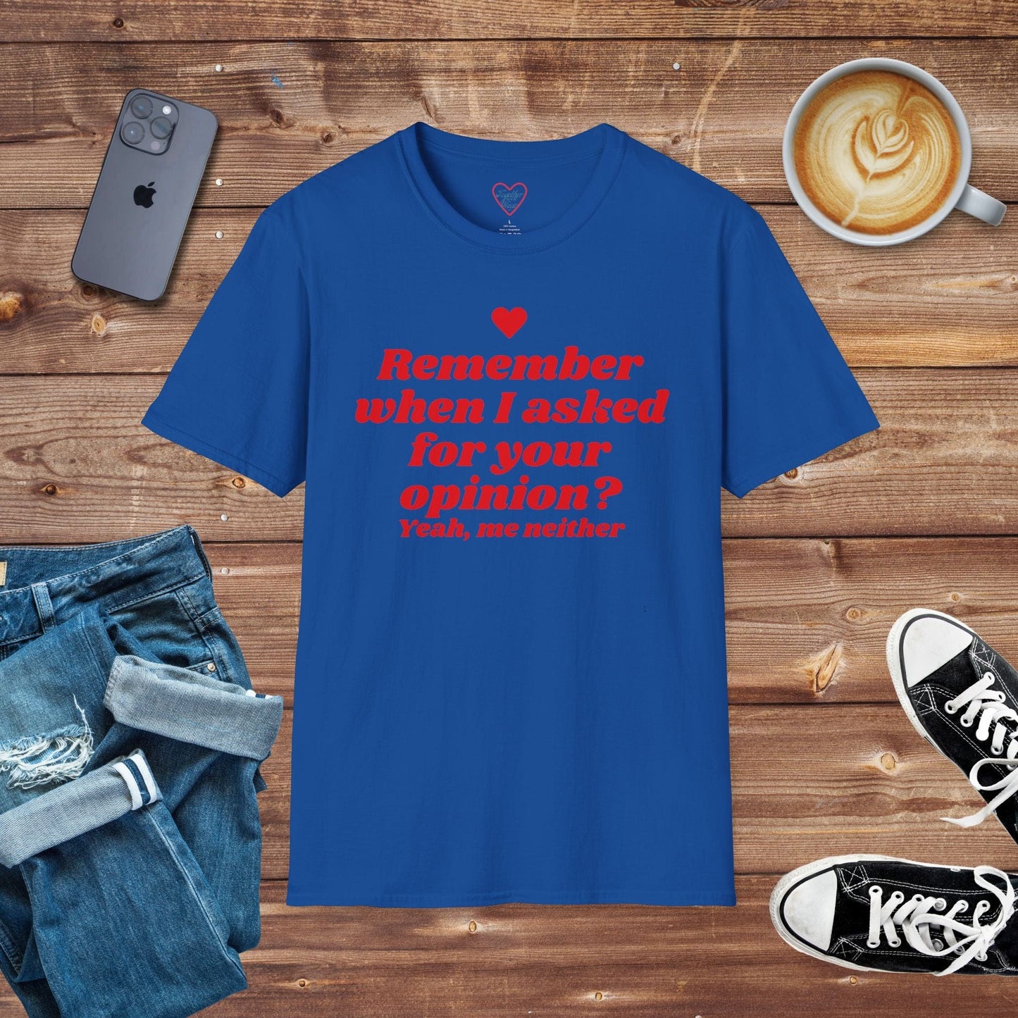 Remember when I asked for your opinion? T-Shirt