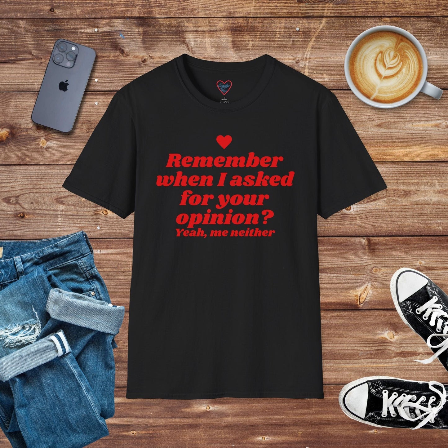 Remember when I asked for your opinion? T-Shirt