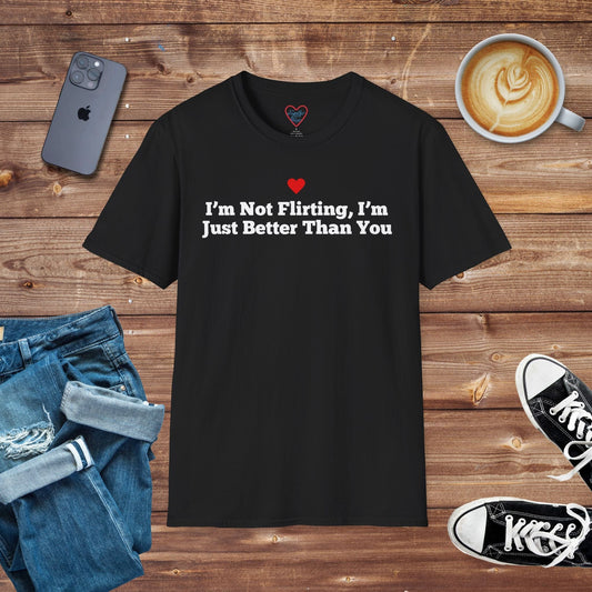 I’m Not Flirting, I’m Just Better Than You T-shirt