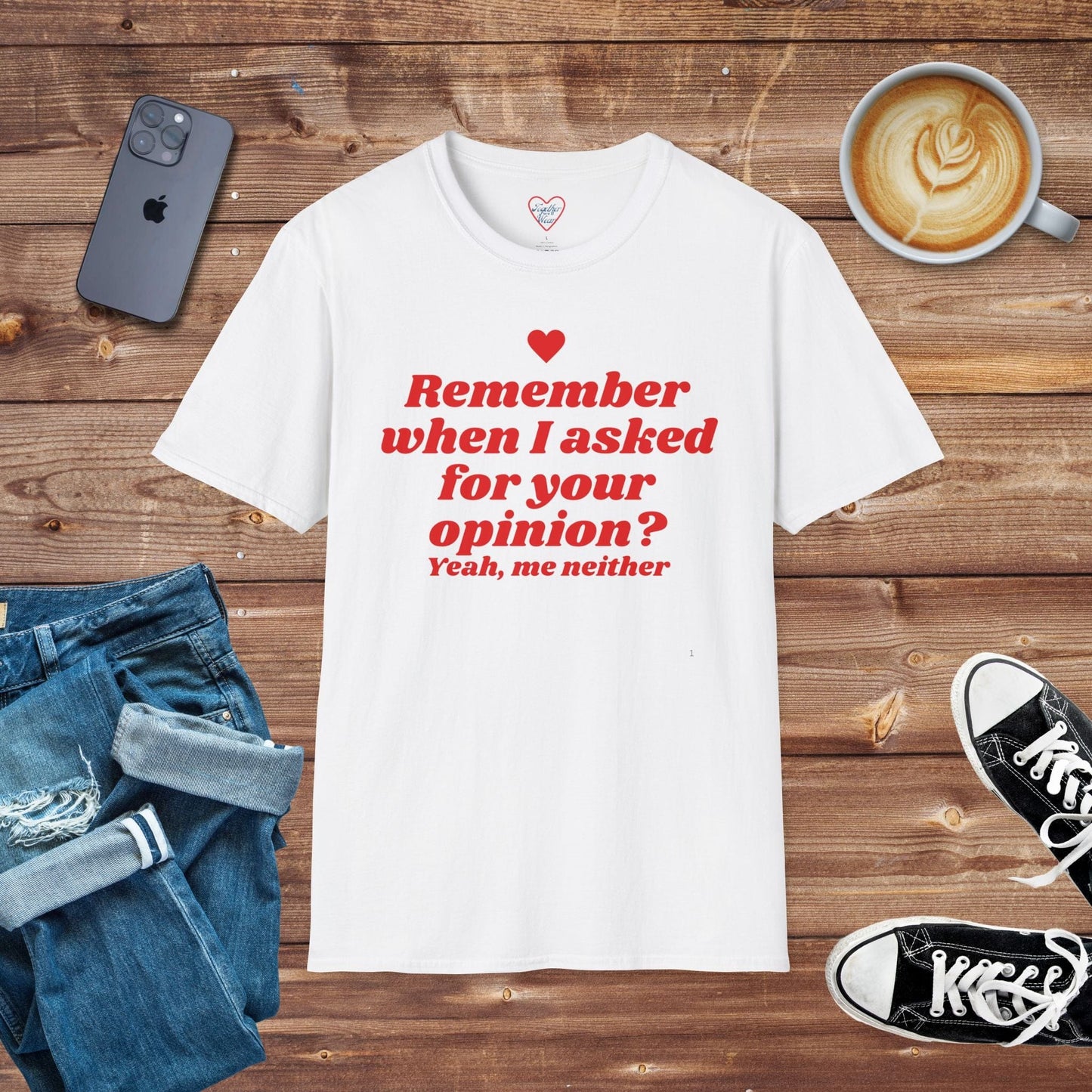 Remember when I asked for your opinion? T-Shirt